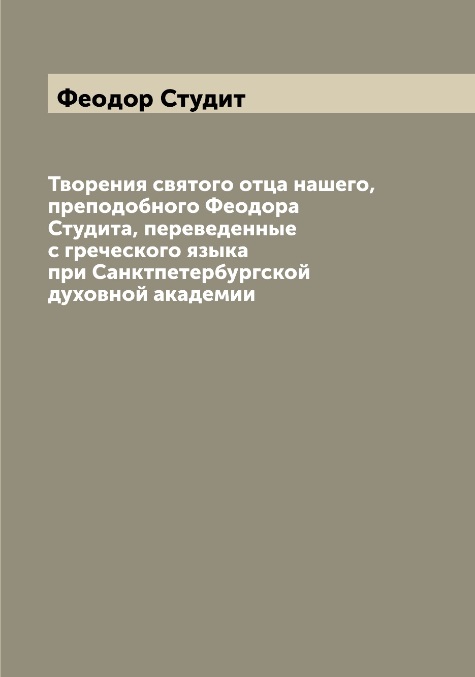 Книга Творения святого отца нашего, преподобного Феодора Студита, переведенные с гречес...
Книга Творения святого отца нашего, преподобного Феодора Студита, переведенные с гречес...