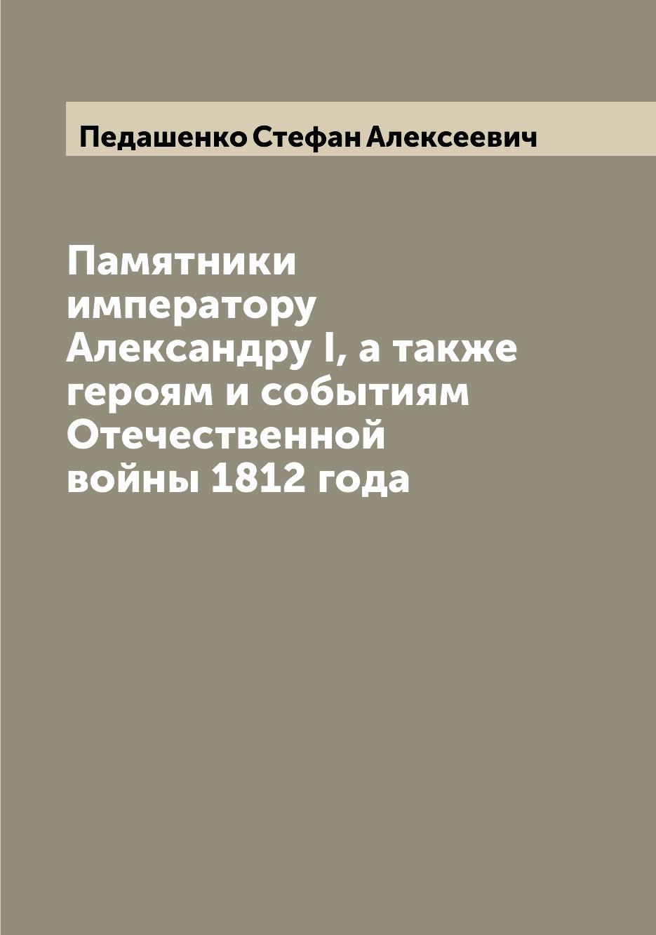 Книга Памятники императору Александру I, а также героям и событиям Отечественной войны ...
Книга Памятники императору Александру I, а также героям и событиям Отечественной войны ...