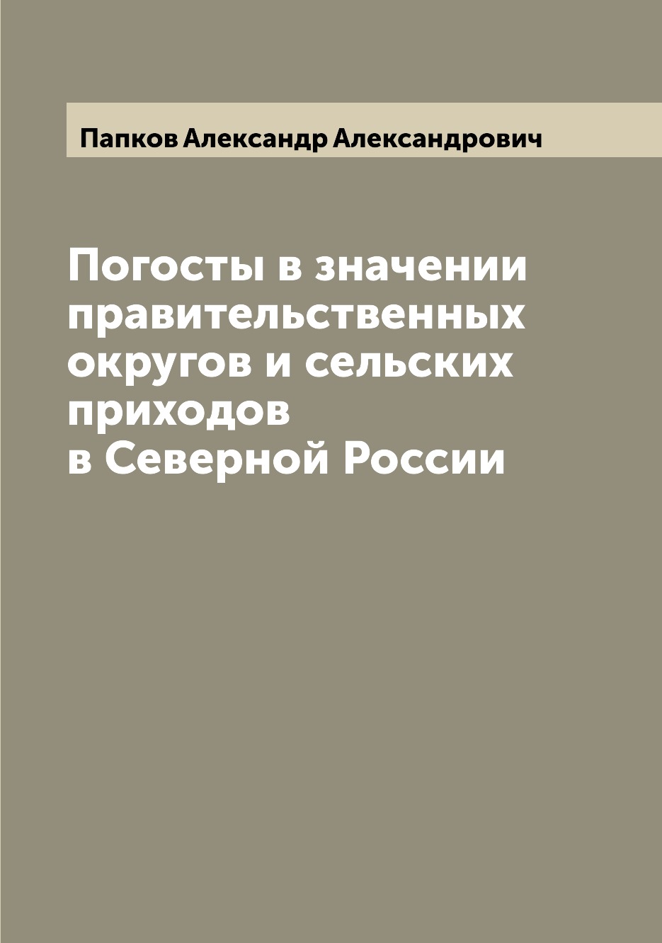 Книга Погосты в значении правительственных округов и сельских приходов в Северной России
Книга Погосты в значении правительственных округов и сельских приходов в Северной России