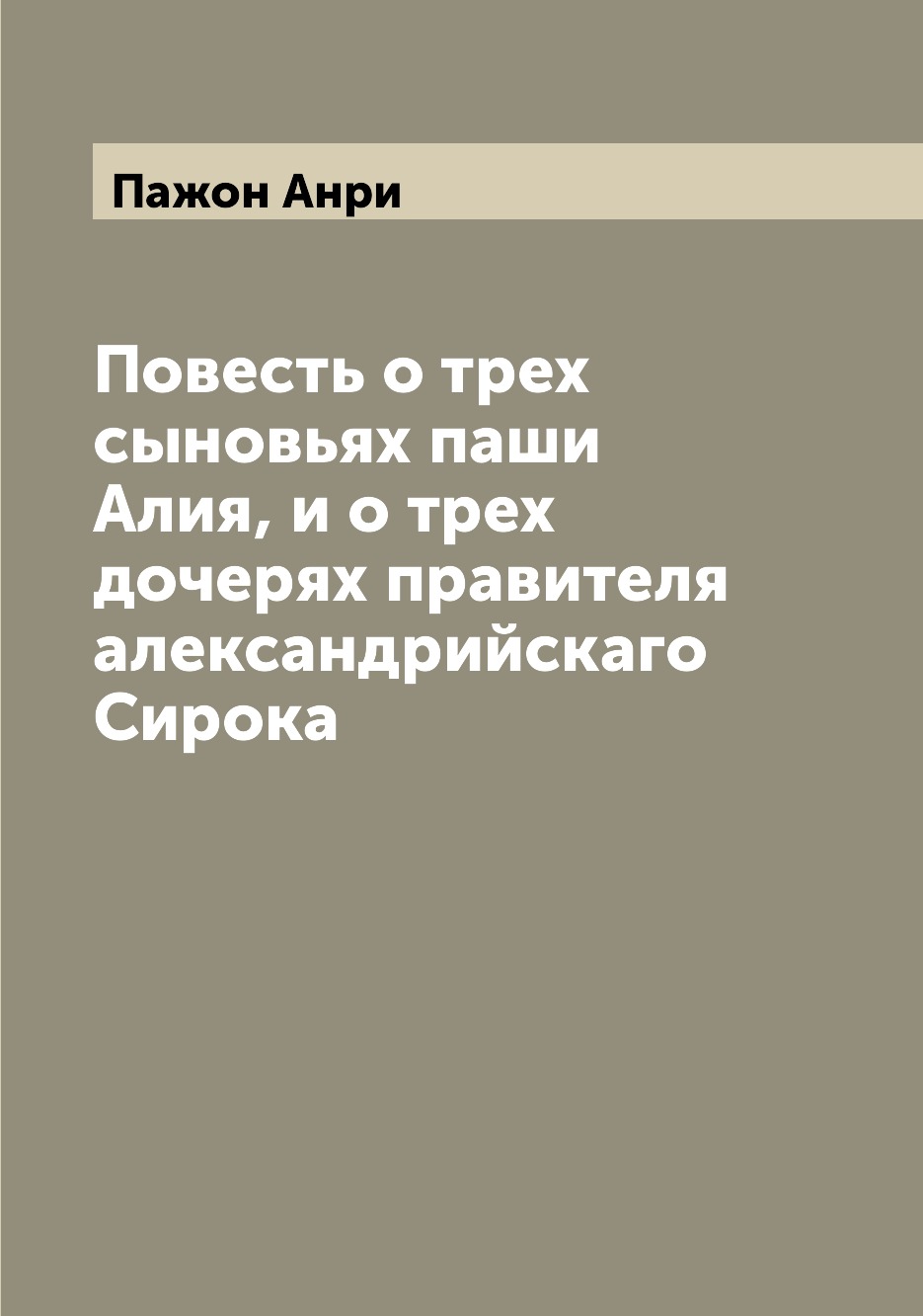 Книга Повесть о трех сыновьях паши Алия, и о трех дочерях правителя александрийскаго Си...
Книга Повесть о трех сыновьях паши Алия, и о трех дочерях правителя александрийскаго Си...
