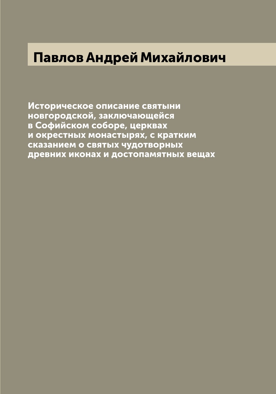 Книга Историческое описание святыни новгородской, заключающейся в Софийском соборе, цер...
Книга Историческое описание святыни новгородской, заключающейся в Софийском соборе, цер...