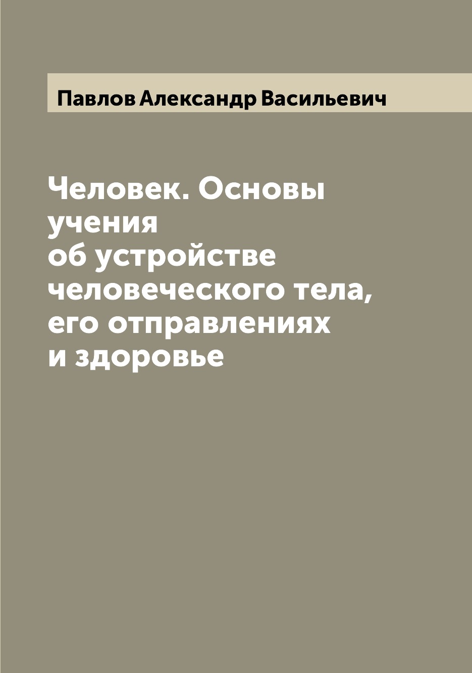 Книга Человек. Основы учения об устройстве человеческого тела, его отправлениях и здоровье
Книга Человек. Основы учения об устройстве человеческого тела, его отправлениях и здоровье