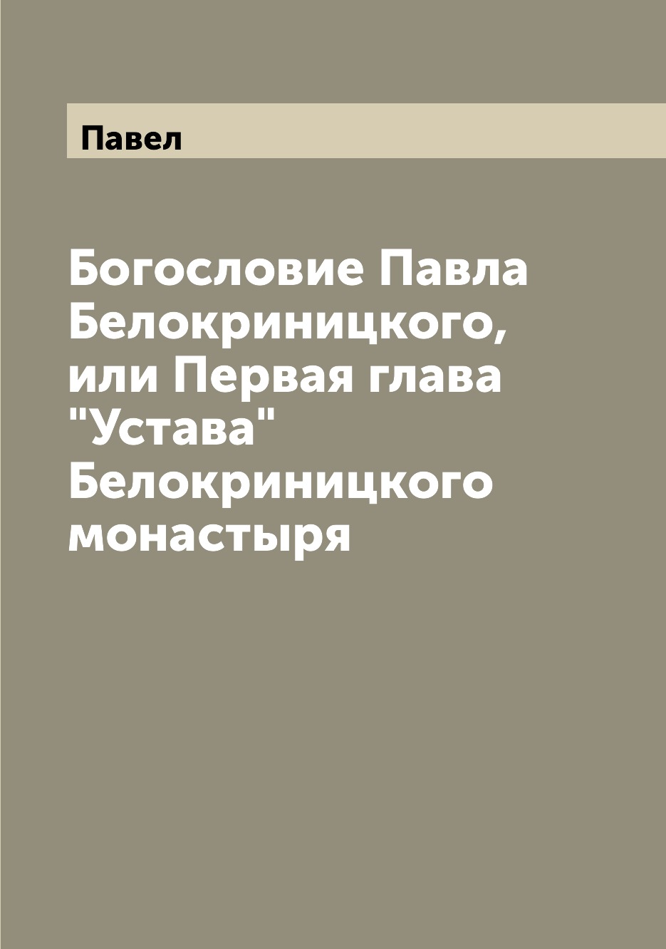 Книга Богословие Павла Белокриницкого, или Первая глава "Устава" Белокриницкого монастыря
Книга Богословие Павла Белокриницкого, или Первая глава "Устава" Белокриницкого монастыря