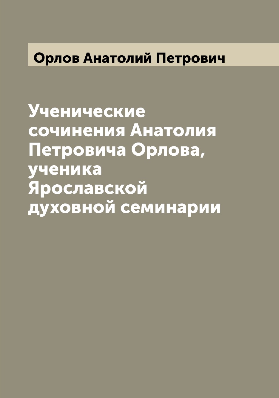 Книга Ученические сочинения Анатолия Петровича Орлова, ученика Ярославской духовной сем...
Книга Ученические сочинения Анатолия Петровича Орлова, ученика Ярославской духовной сем...