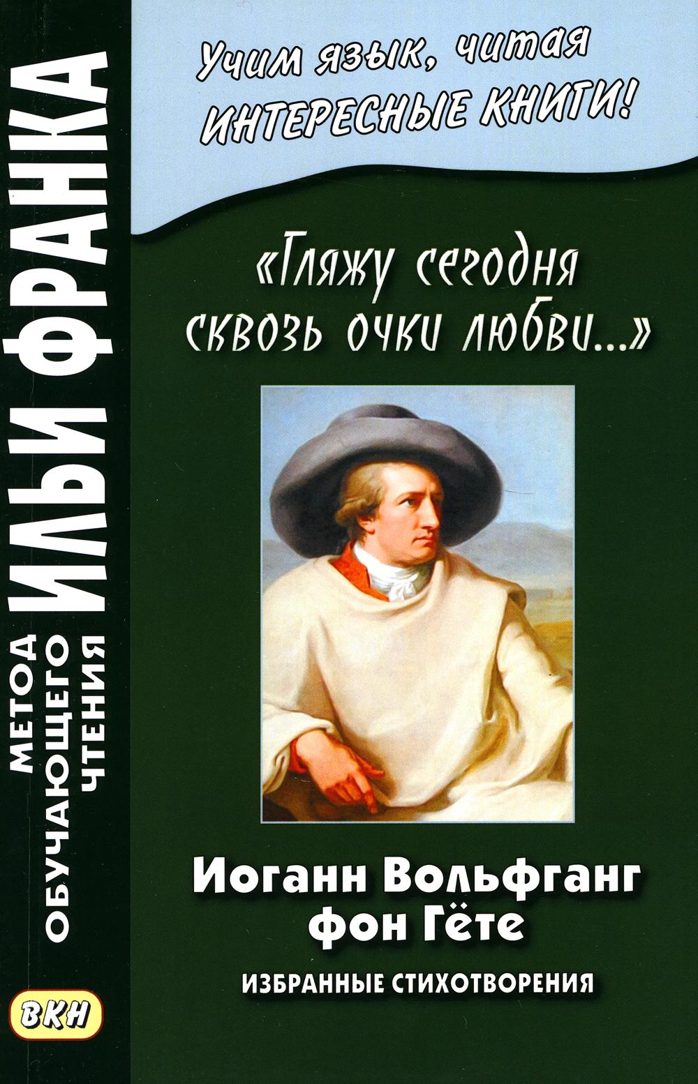 Иоганн Вольфганг фон Гете. «Гляжу сегодня сквозь очки любви...». Избранные стихот...
Иоганн Вольфганг фон Гете. «Гляжу сегодня сквозь очки любви...». Избранные стихот...