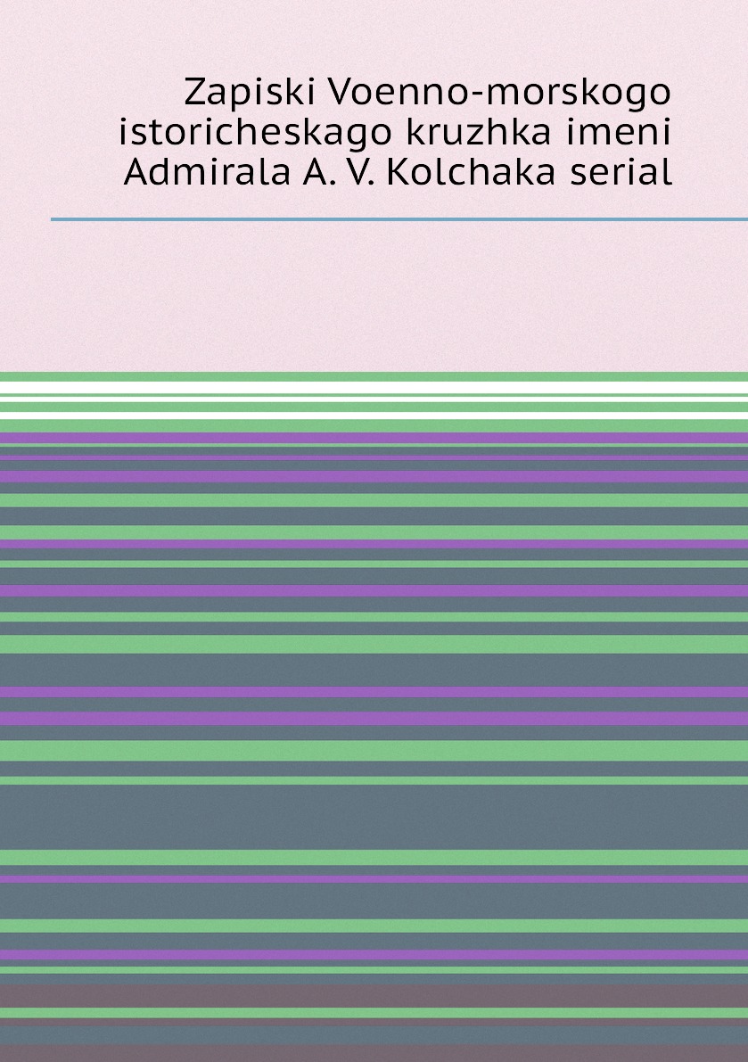 Книга Zapiski Voenno-morskogo istoricheskago kruzhka imeni Admirala A. V. Kolchaka serial
Книга Zapiski Voenno-morskogo istoricheskago kruzhka imeni Admirala A. V. Kolchaka serial