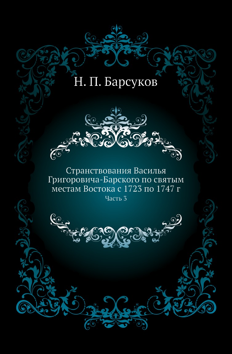 Книга Странствования Василья Григоровича-Барского по святым местам Востока с 1723 по 1747…
Книга Странствования Василья Григоровича-Барского по святым местам Востока с 1723 по 1747…