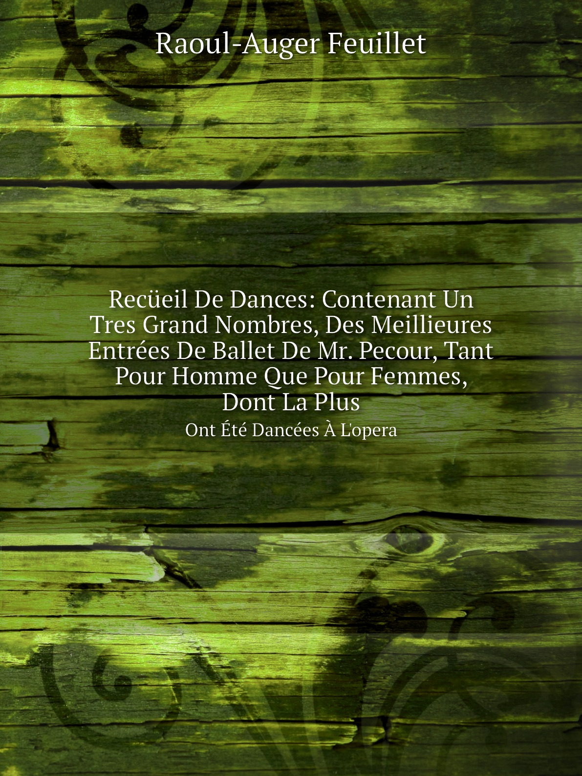 Recueil De Dances:Contenant Un Tres Grand Nombres, Des Meillieures Entrees De Ballet
Recueil De Dances:Contenant Un Tres Grand Nombres, Des Meillieures Entrees De Ballet