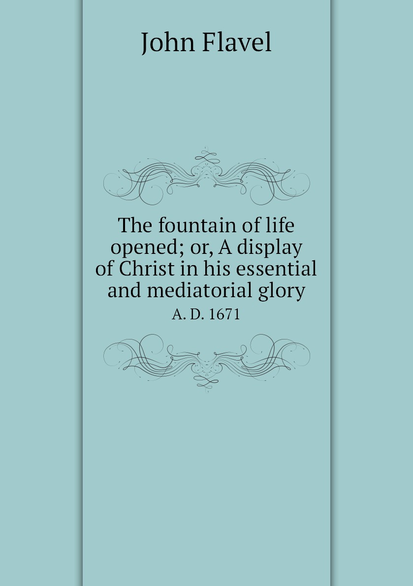The fountain of life opened; or,A display of Christ in his essential and mediatorial glory
The fountain of life opened; or,A display of Christ in his essential and mediatorial glory