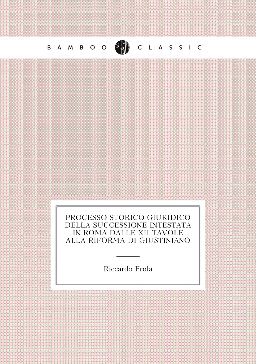 Processo Storico-Giuridico Della Successione Intestata in Roma Dalle XII Tavole Alla
Processo Storico-Giuridico Della Successione Intestata in Roma Dalle XII Tavole Alla