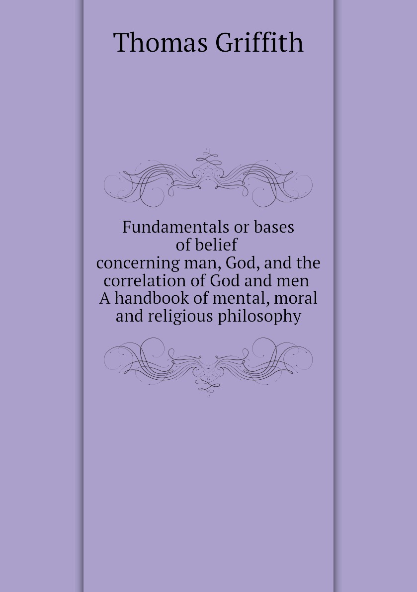 Fundamentals or bases of belief concerning man, God, and the correlation of God and men
Fundamentals or bases of belief concerning man, God, and the correlation of God and men