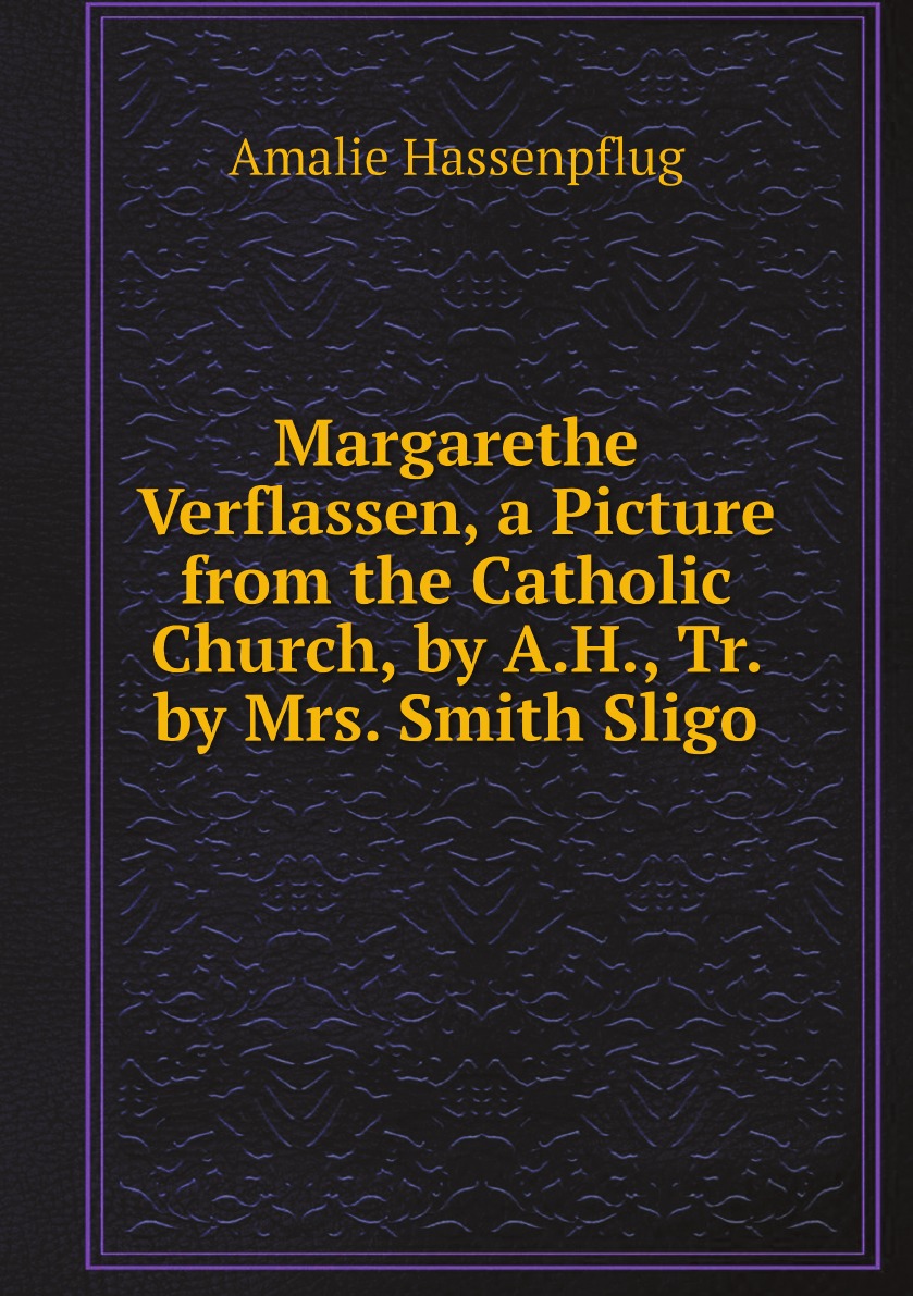 Margarethe Verflassen,a Picture from the Catholic Church,by A.H.,Tr. by Mrs. Smith Sligo
Margarethe Verflassen,a Picture from the Catholic Church,by A.H.,Tr. by Mrs. Smith Sligo