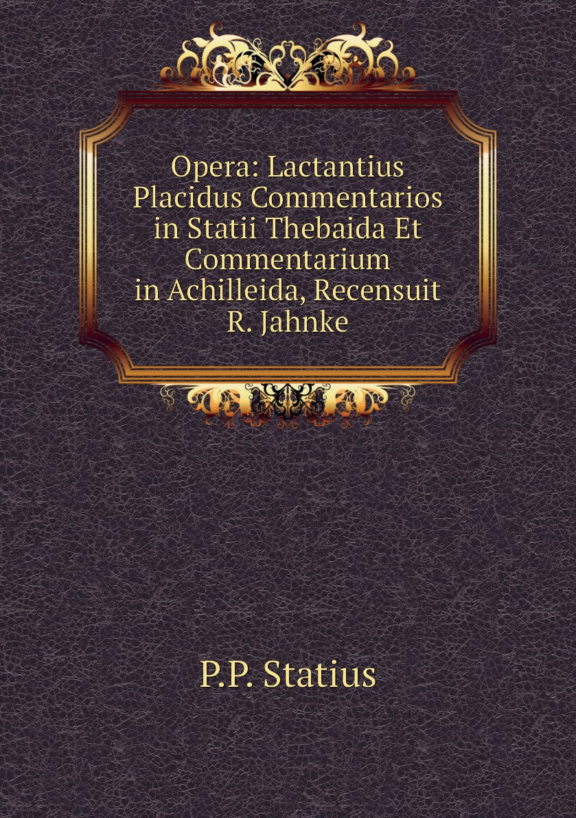 Opera:Lactantius Placidus Commentarios in Statii Thebaida Et Commentarium in Achilleida
Opera:Lactantius Placidus Commentarios in Statii Thebaida Et Commentarium in Achilleida