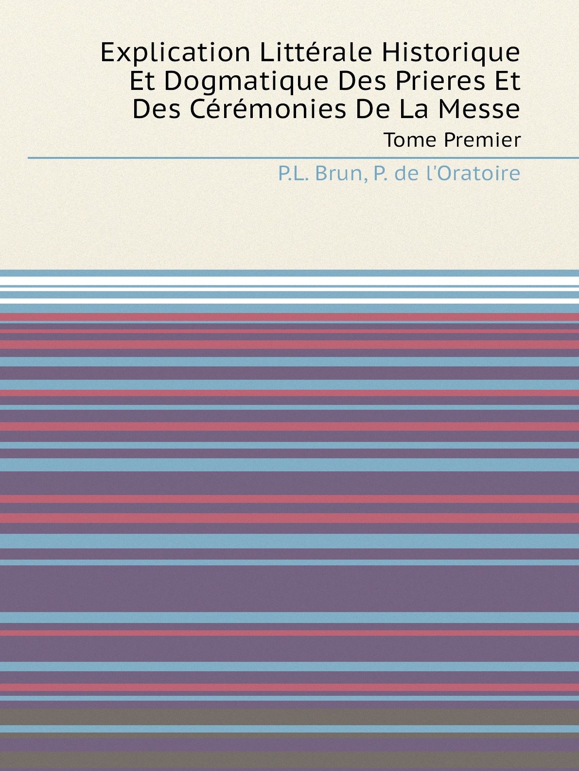 Explication Litterale Historique Et Dogmatique Des Prieres Et Des Ceremonies De La Messe
Explication Litterale Historique Et Dogmatique Des Prieres Et Des Ceremonies De La Messe