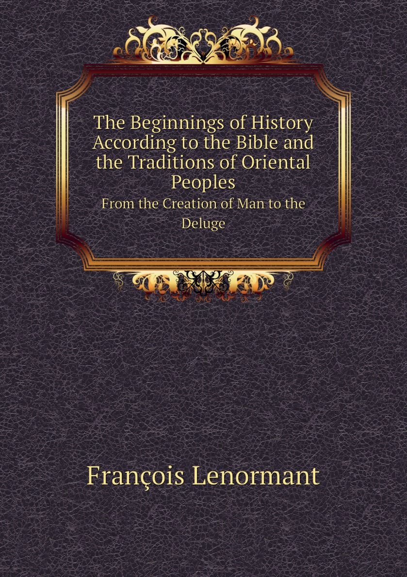 The Beginnings of History According to the Bible and the Traditions of Oriental Peoples
The Beginnings of History According to the Bible and the Traditions of Oriental Peoples
