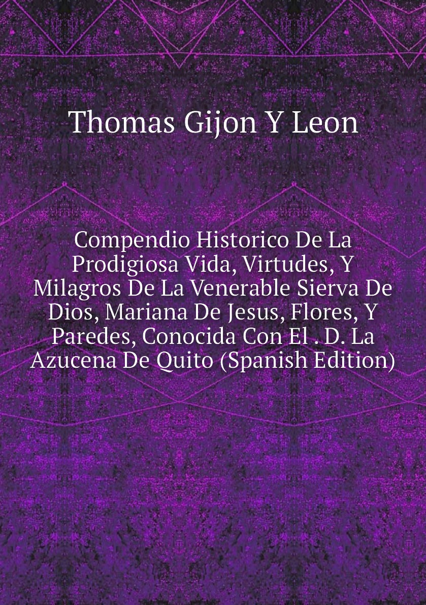 Compendio Historico De La Prodigiosa Vida, Virtudes, Y Milagros De La Venerable Sierva
Compendio Historico De La Prodigiosa Vida, Virtudes, Y Milagros De La Venerable Sierva