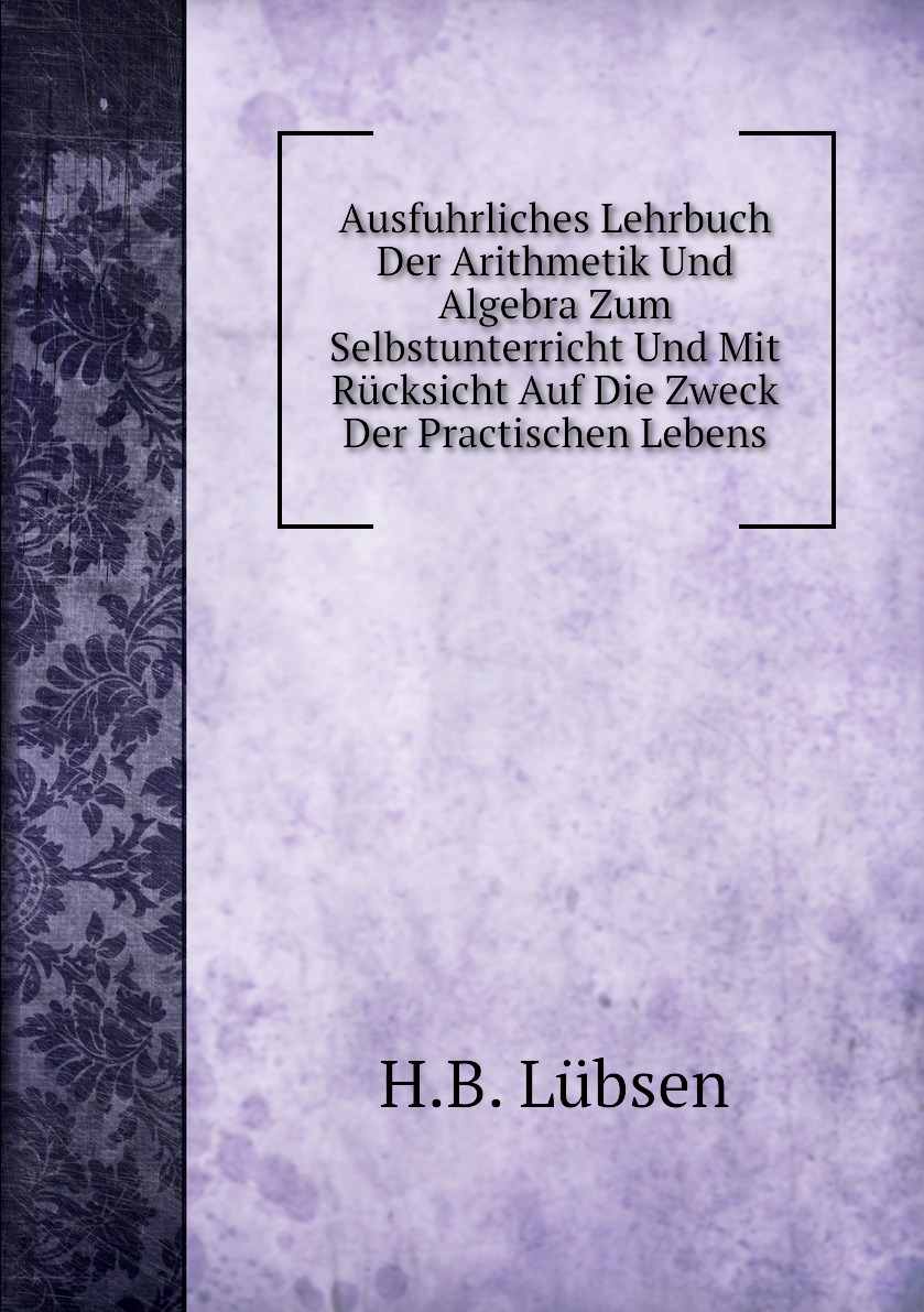 Ausfuhrliches Lehrbuch Der Arithmetik Und Algebra Zum Selbstunterricht Und Mit Rucksicht
Ausfuhrliches Lehrbuch Der Arithmetik Und Algebra Zum Selbstunterricht Und Mit Rucksicht
