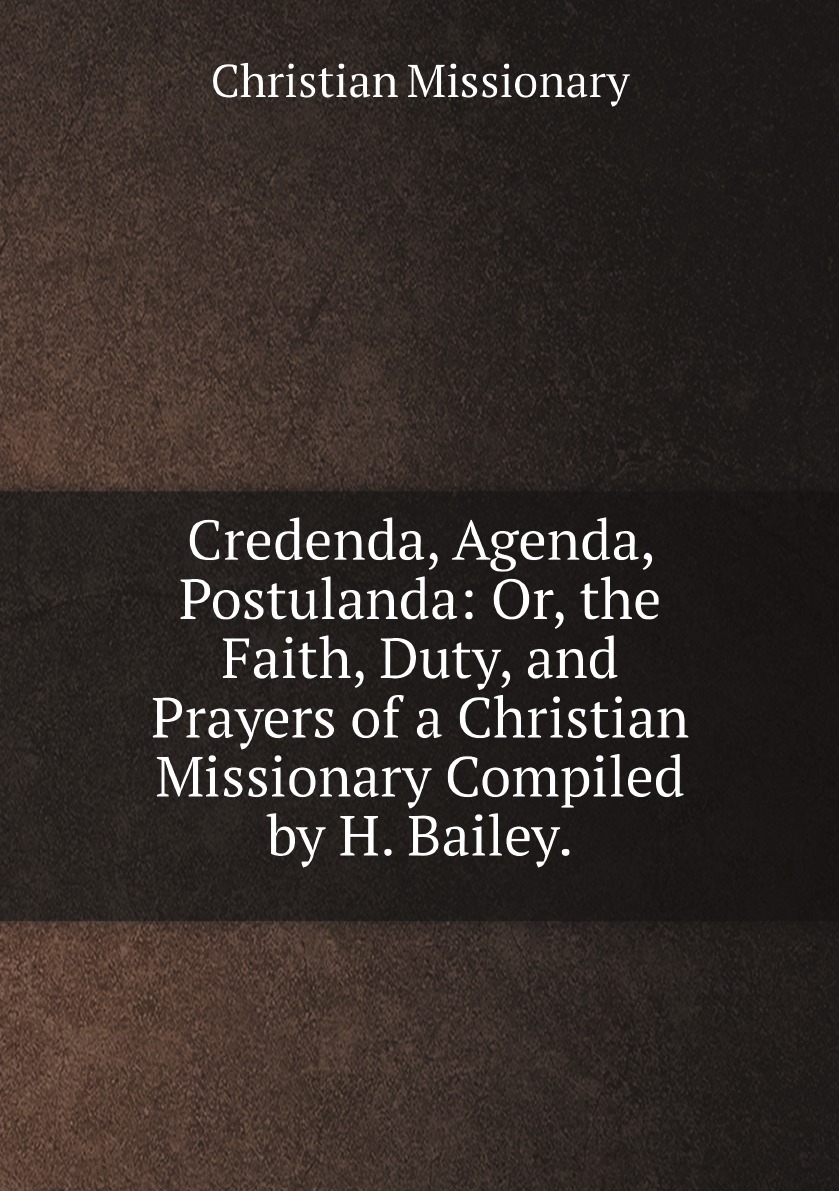 Credenda, Agenda, Postulanda:Or, the Faith, Duty, and Prayers of a Christian Missionary
Credenda, Agenda, Postulanda:Or, the Faith, Duty, and Prayers of a Christian Missionary