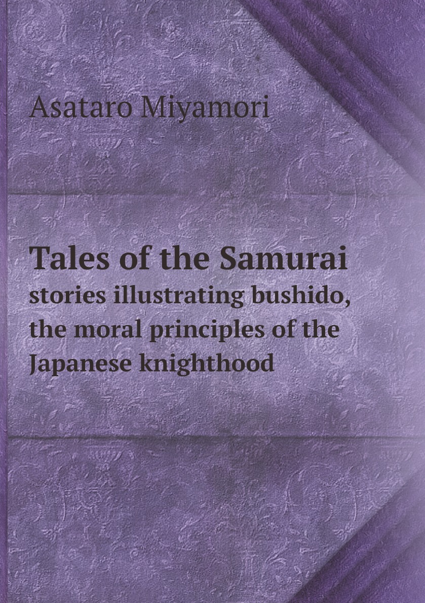 Tales of the Samurai; stories illustrating bushido, the moral principles of the Japanese
Tales of the Samurai; stories illustrating bushido, the moral principles of the Japanese