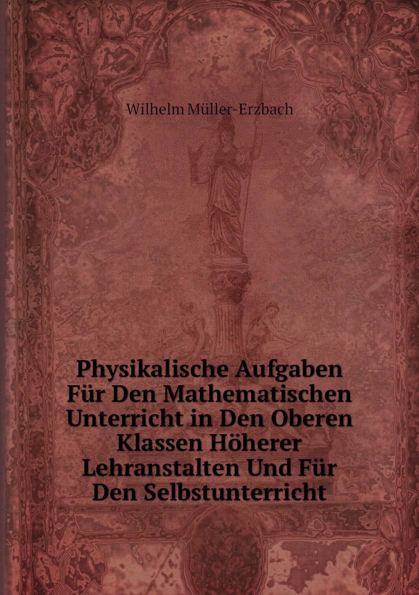 Physikalische Aufgaben Fur Den Mathematischen Unterricht in Den Oberen Klassen Hoherer
Physikalische Aufgaben Fur Den Mathematischen Unterricht in Den Oberen Klassen Hoherer