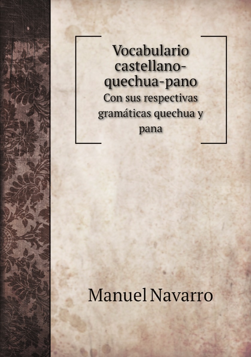 Vocabulario castellano-quechua-pano :con sus respectivas gramaticas quechua y pana
Vocabulario castellano-quechua-pano :con sus respectivas gramaticas quechua y pana