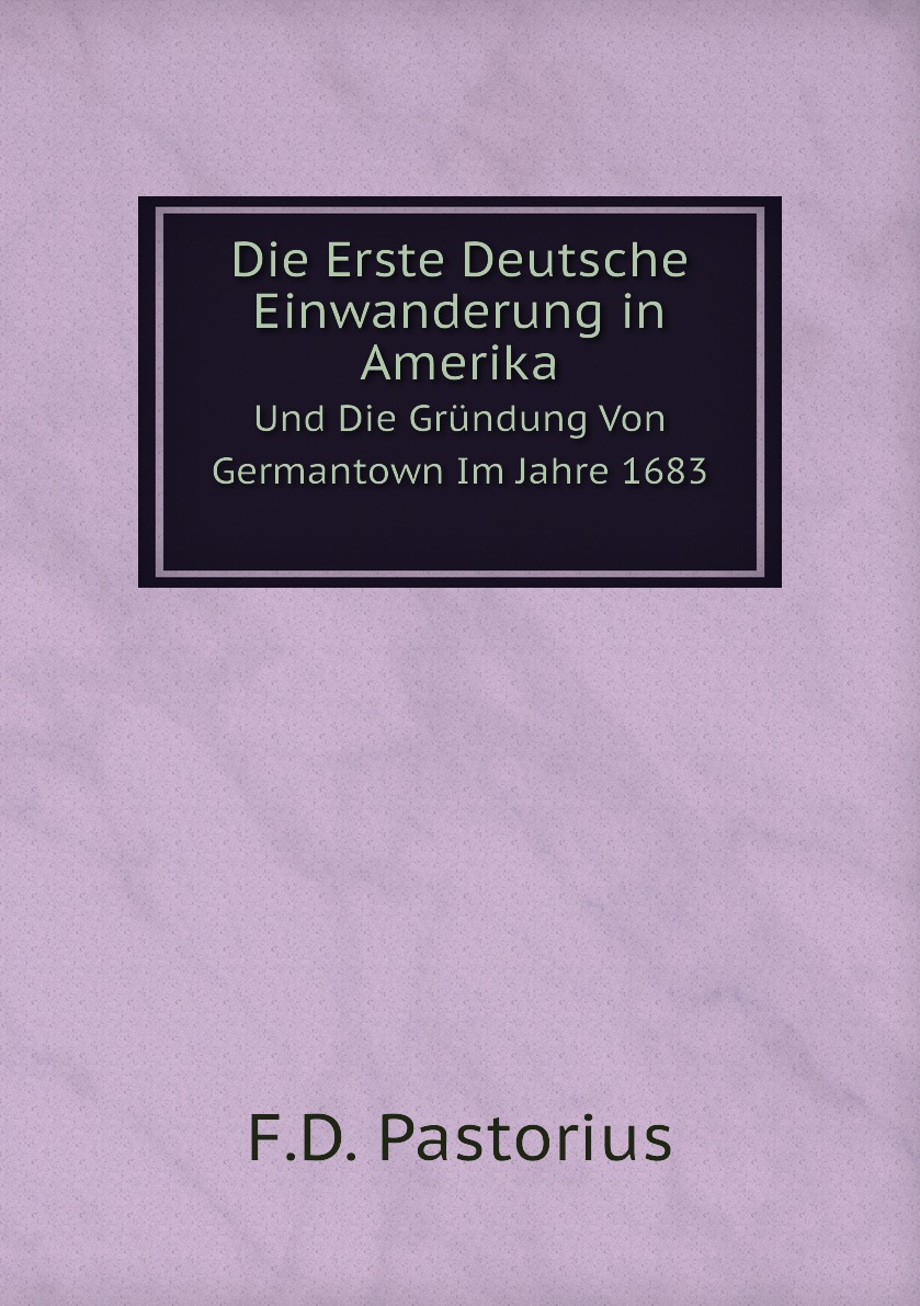 Die Erste Deutsche Einwanderung in Amerika, Und Die Grundung Von Germantown Im Jahre 1683
Die Erste Deutsche Einwanderung in Amerika, Und Die Grundung Von Germantown Im Jahre 1683