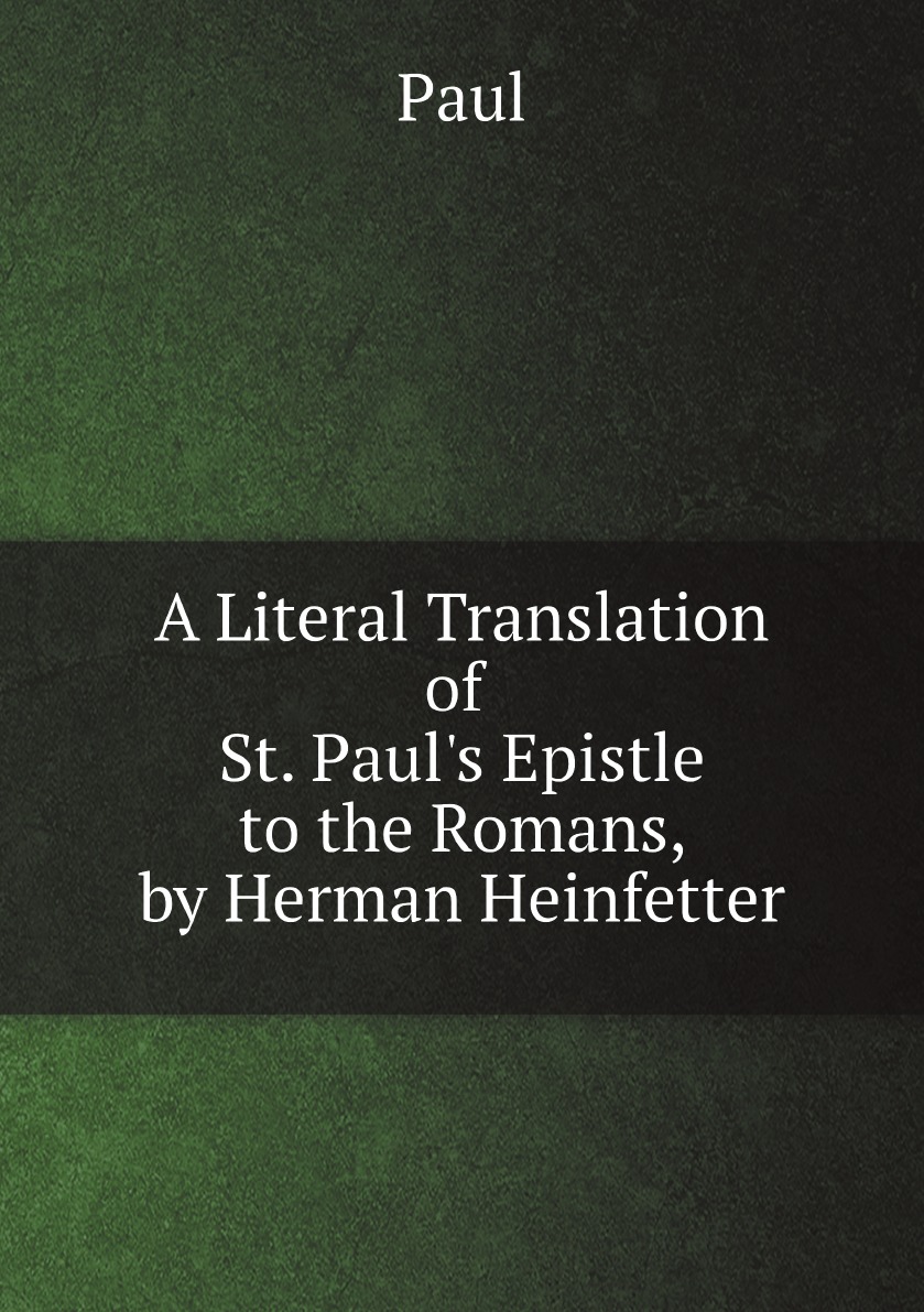 A Literal Translation of St. Paul's Epistle to the Romans, by Herman Heinfetter
A Literal Translation of St. Paul's Epistle to the Romans, by Herman Heinfetter