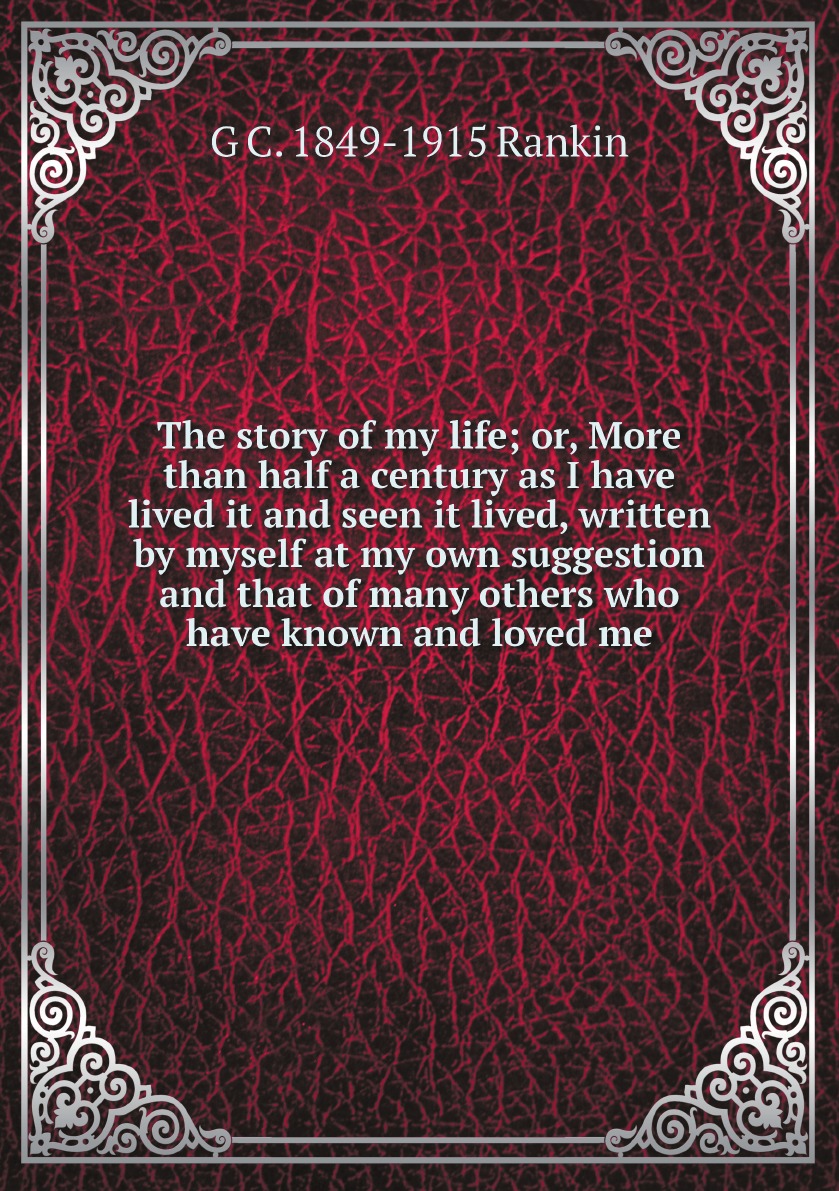 The story of my life; or, More than half a century as I have lived it and seen it lived
The story of my life; or, More than half a century as I have lived it and seen it lived
