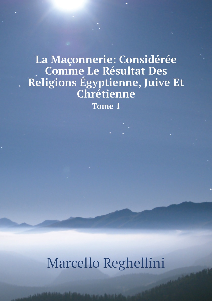La Maconnerie: Consideree Comme Le Resultat Des Religions Egyptienne, Juive Et Chretienne
La Maconnerie: Consideree Comme Le Resultat Des Religions Egyptienne, Juive Et Chretienne
