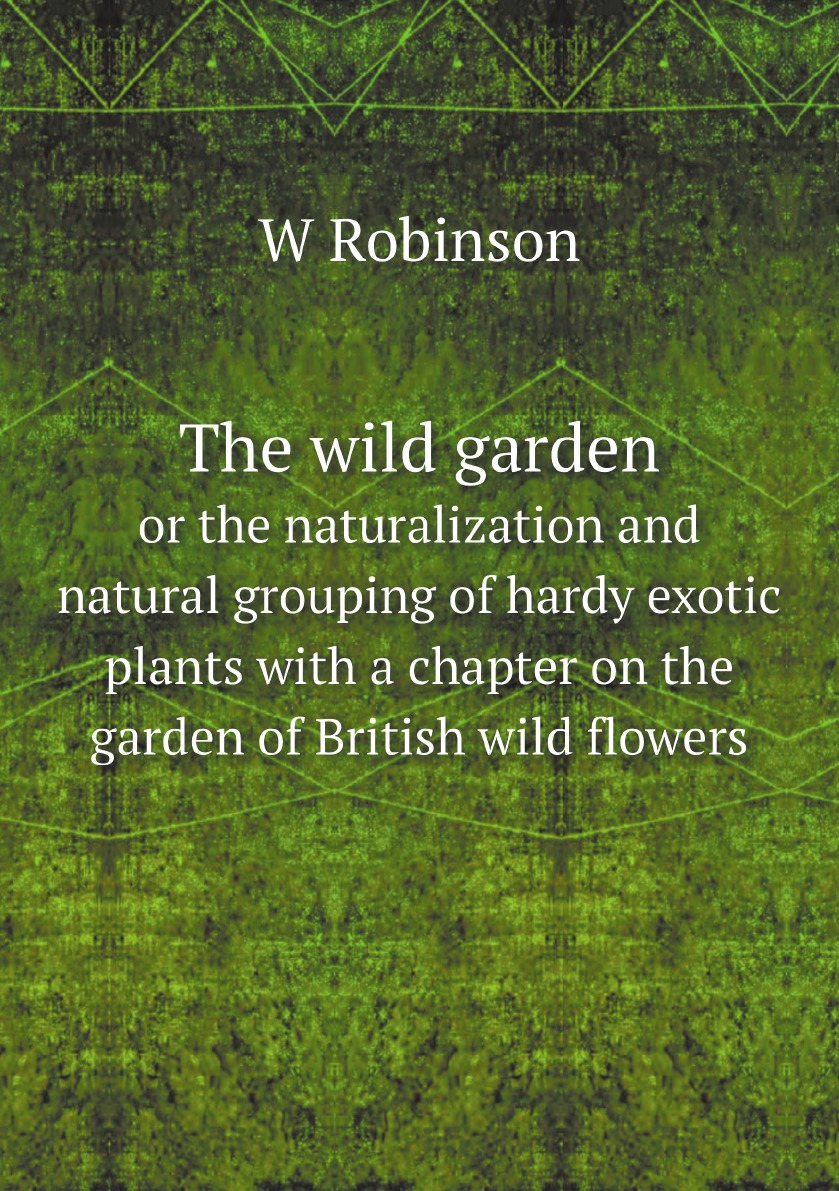 The wild garden, or the naturalization and natural grouping of hardy exotic plants
The wild garden, or the naturalization and natural grouping of hardy exotic plants