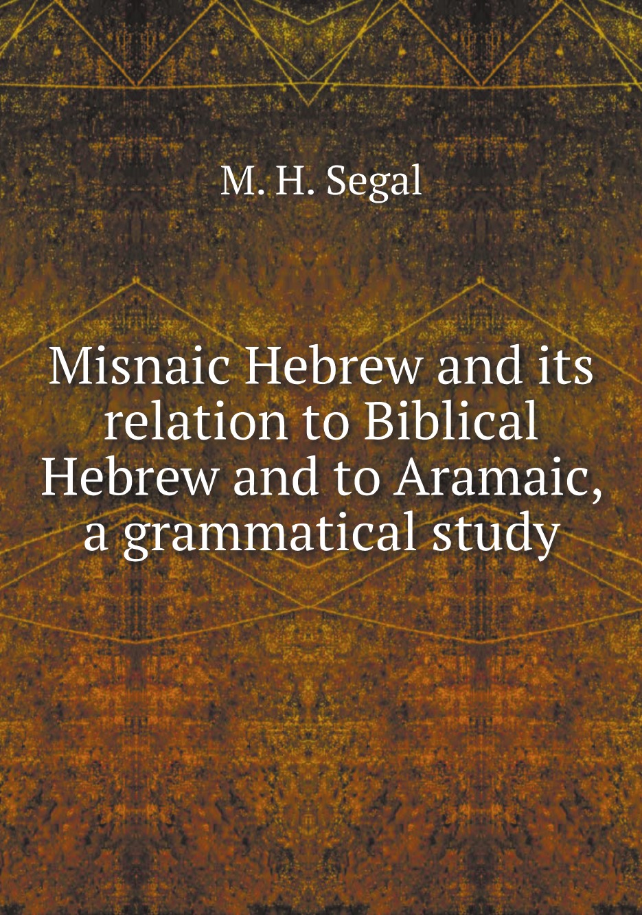 Misnaic Hebrew and its relation to Biblical Hebrew and to Aramaic, a grammatical study
Misnaic Hebrew and its relation to Biblical Hebrew and to Aramaic, a grammatical study