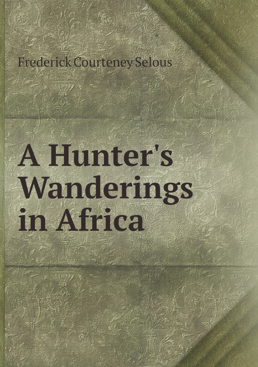 A Hunter's Wanderings in Africa:Being a Narrative of Nine Years Spent Amongst the Game
A Hunter's Wanderings in Africa:Being a Narrative of Nine Years Spent Amongst the Game