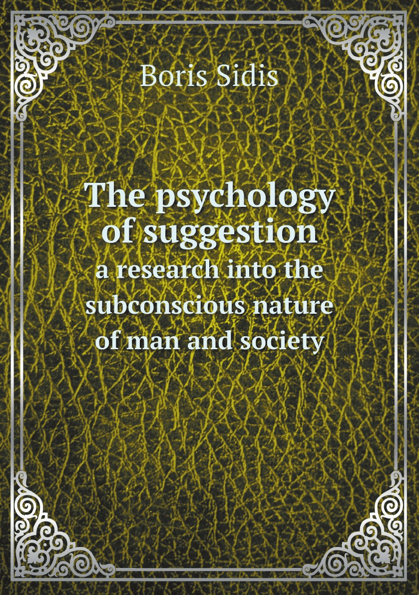 The psychology of suggestion; a research into the subconscious nature of man and society
The psychology of suggestion; a research into the subconscious nature of man and society
