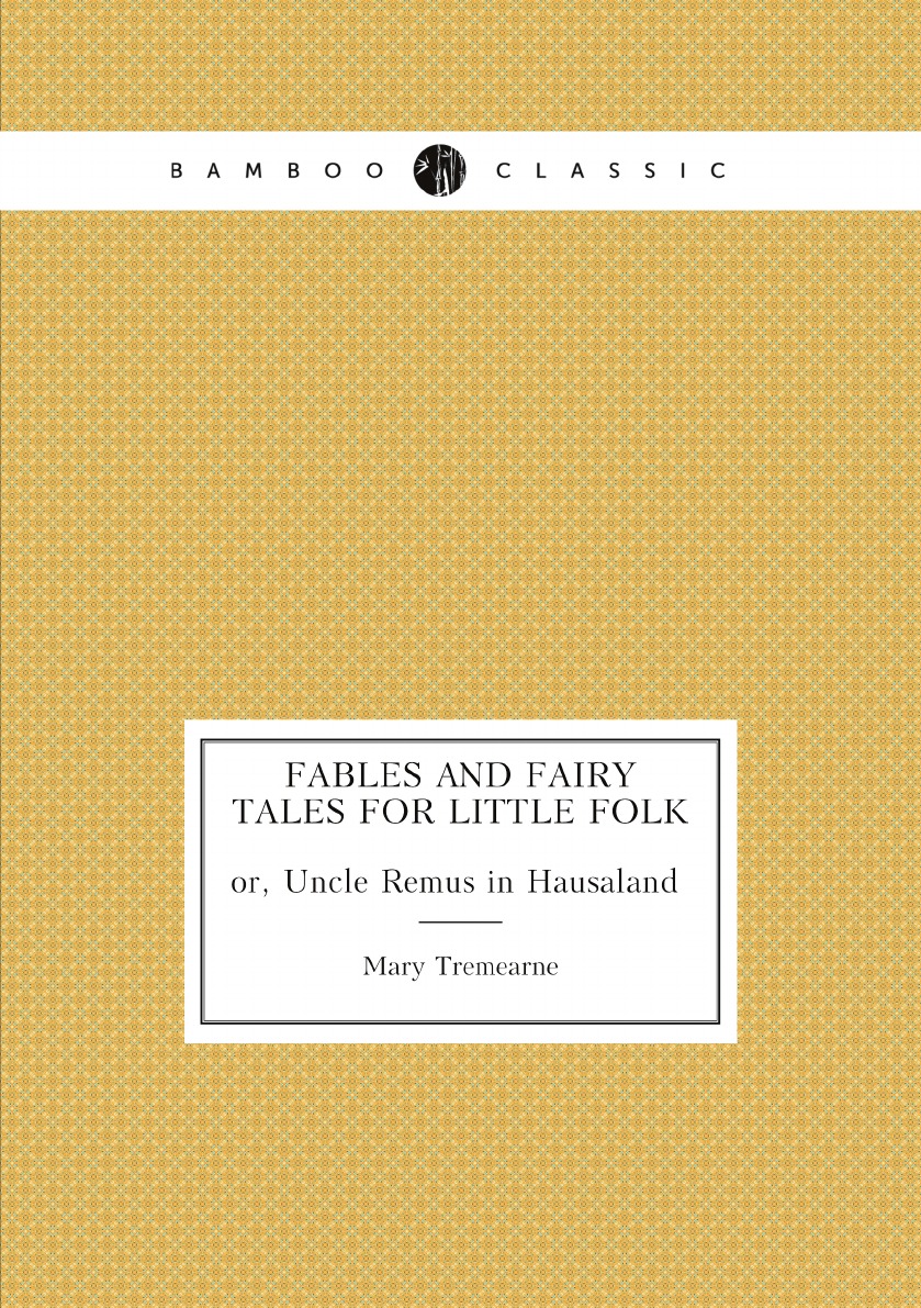 Fables and fairy tales for little folk; or, Uncle Remus in Hausaland (first series)
Fables and fairy tales for little folk; or, Uncle Remus in Hausaland (first series)