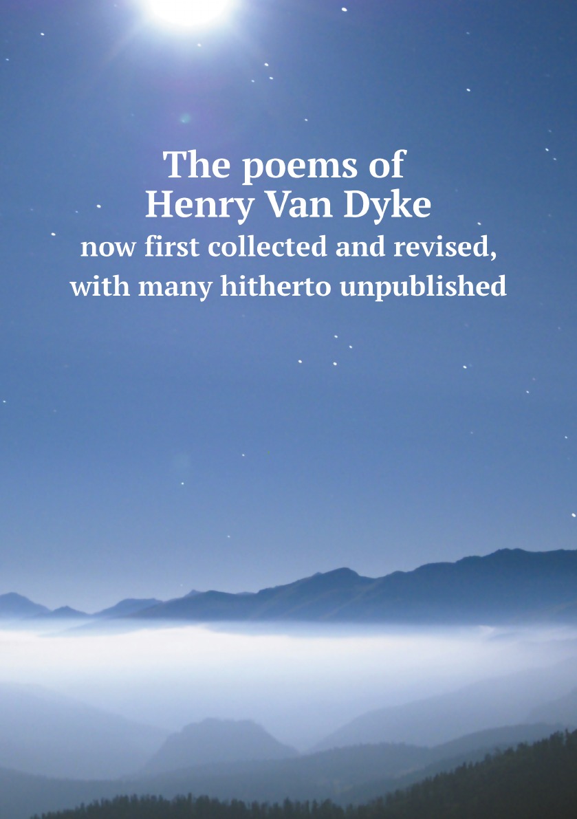 The poems of Henry Van Dyke,now first collected and revised,with many hitherto unpublished
The poems of Henry Van Dyke,now first collected and revised,with many hitherto unpublished