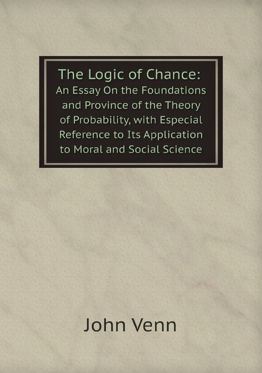 The Logic of Chance:An Essay On the Foundations and Province of the Theory of Probability
The Logic of Chance:An Essay On the Foundations and Province of the Theory of Probability