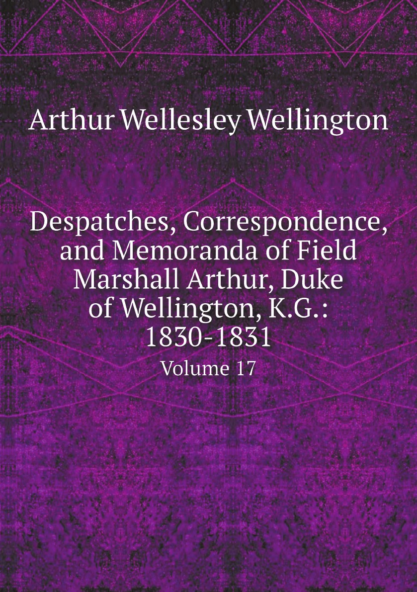 Despatches, Correspondence, and Memoranda of Field Marshall Arthur, Duke of Wellington, K.
Despatches, Correspondence, and Memoranda of Field Marshall Arthur, Duke of Wellington, K.
