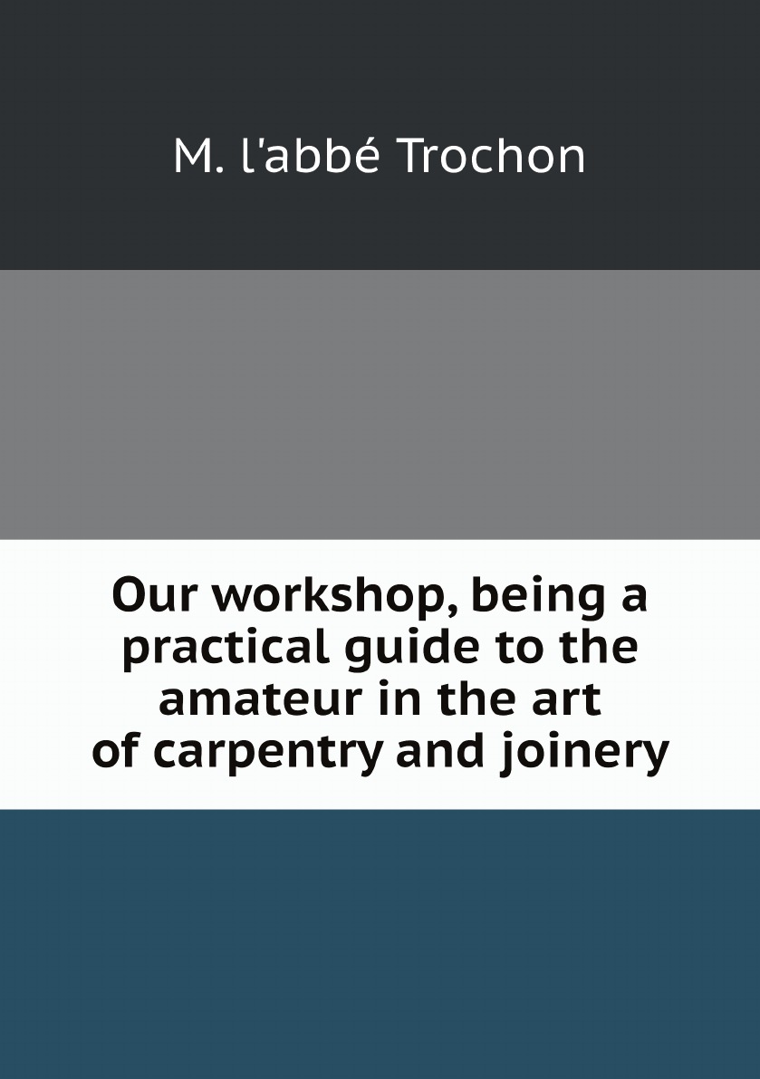 Our workshop, being a practical guide to the amateur in the art of carpentry and joinery
Our workshop, being a practical guide to the amateur in the art of carpentry and joinery