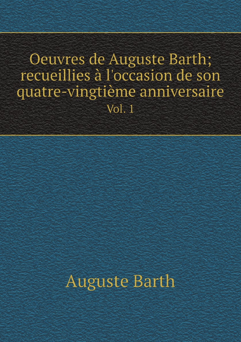 Oeuvres de Auguste Barth; recueillies a l'occasion de son quatre-vingtieme anniversaire
Oeuvres de Auguste Barth; recueillies a l'occasion de son quatre-vingtieme anniversaire