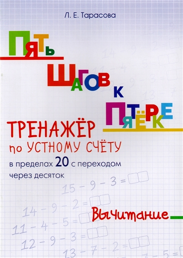 Тарасова. Пять шагов к пятёрке. Тренажёр по устному счёту в пределах 20 с переходом через
Тарасова. Пять шагов к пятёрке. Тренажёр по устному счёту в пределах 20 с переходом через