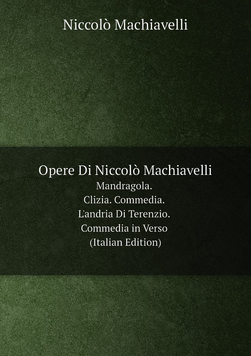Opere Di Niccolo Machiavelli:Mandragola. Clizia. Commedia. L'andria Di Terenzio
Opere Di Niccolo Machiavelli:Mandragola. Clizia. Commedia. L'andria Di Terenzio