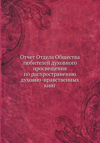 Книга Отчет Отдела Общества любителей Духовного просвещения по Распространению Духовно-...
Книга Отчет Отдела Общества любителей Духовного просвещения по Распространению Духовно-...
