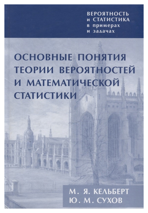 Основные понятия теории вероятностей и математической статистики Кельберт М.Я., Сухов Ю.М.
Основные понятия теории вероятностей и математической статистики Кельберт М.Я., Сухов Ю.М.