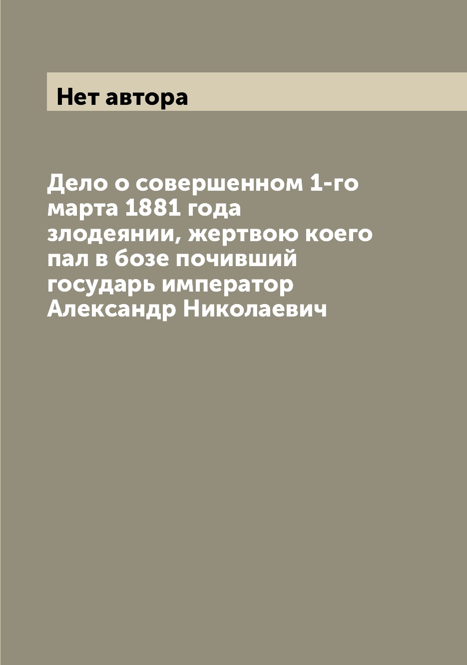 Книга Дело о совершенном 1-го марта 1881 года злодеянии, жертвою коего пал в бозе почив...
Книга Дело о совершенном 1-го марта 1881 года злодеянии, жертвою коего пал в бозе почив...