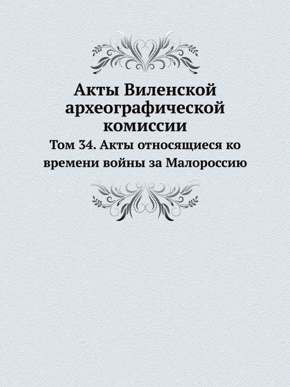 Акты Виленской Археографической комиссии, том 34, Акты Относящиеся ко Времени Вой...
Акты Виленской Археографической комиссии, том 34, Акты Относящиеся ко Времени Вой...
