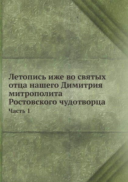 Летопись Иже Во Святых Отца нашего Димитрия Митрополита Ростовского Чудотворца, Ч.1
Летопись Иже Во Святых Отца нашего Димитрия Митрополита Ростовского Чудотворца, Ч.1