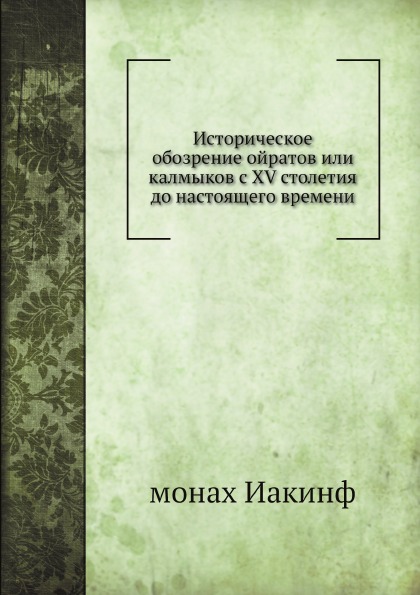 Историческое Обозрение Ойратов Или калмыков С Xv Столетия до настоящего Времени
Историческое Обозрение Ойратов Или калмыков С Xv Столетия до настоящего Времени