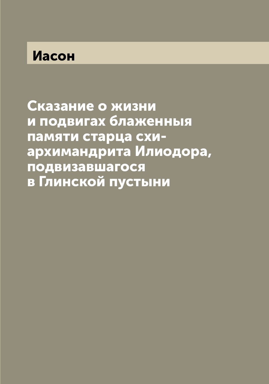 Сказание о жизни и подвигах блаженныя памяти старца схи-архимандрита Илиодора, по...
Сказание о жизни и подвигах блаженныя памяти старца схи-архимандрита Илиодора, по...