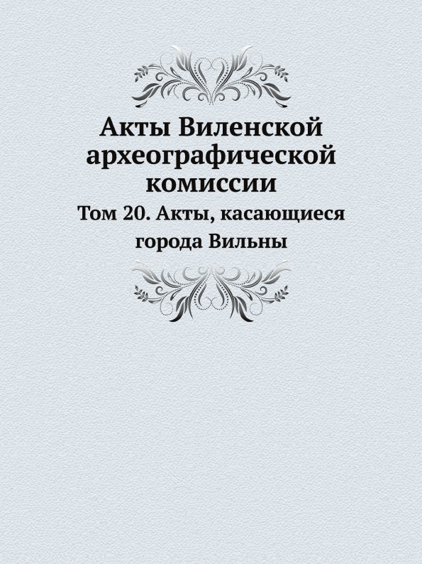 Акты Виленской Археографической комиссии, том 20, Акты, касающиеся Города Вильны
Акты Виленской Археографической комиссии, том 20, Акты, касающиеся Города Вильны