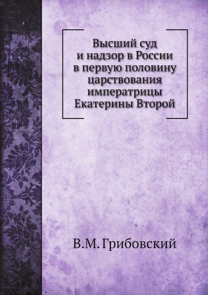 Высший Суд и надзор В России В первую половину Царствования Императрицы Екатерины...
Высший Суд и надзор В России В первую половину Царствования Императрицы Екатерины...